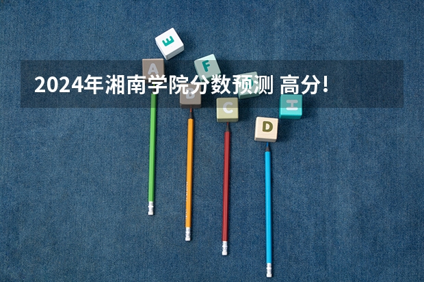 2024年湘南学院分数预测 高分!!!关于湘南学院的各个校区...