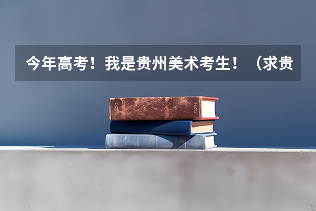 今年高考！我是贵州美术考生！（求贵阳学院\贵州师范大学\贵州民族学院\贵州财经学院\贵州大学最近三年二本分数线?）