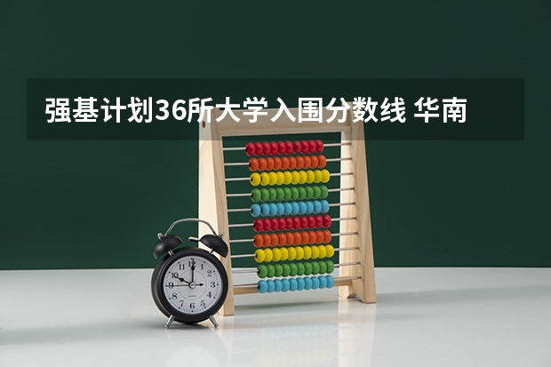 强基计划36所大学入围分数线 华南理工大学强基计划2023入围分数线