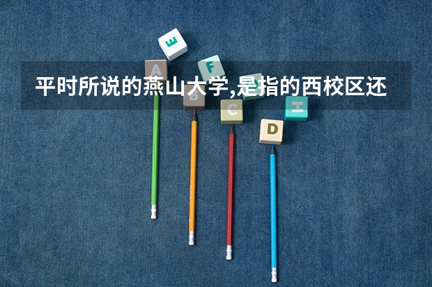 平时所说的燕山大学,是指的西校区还是东校区?西校区如何?