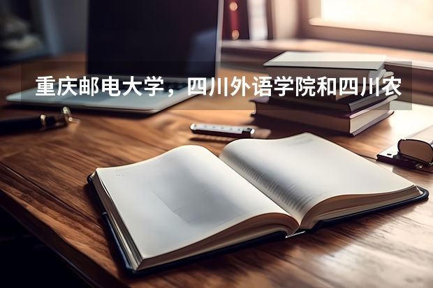 重庆邮电大学，四川外语学院和四川农业大学三所学校历年招生分数线高低顺序是怎样的？（全国农业大学排名）