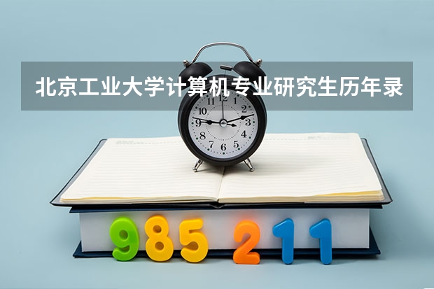 北京工业大学计算机专业研究生历年录取分数线，紧急！！！（GCT近几年的各校录取分数线）