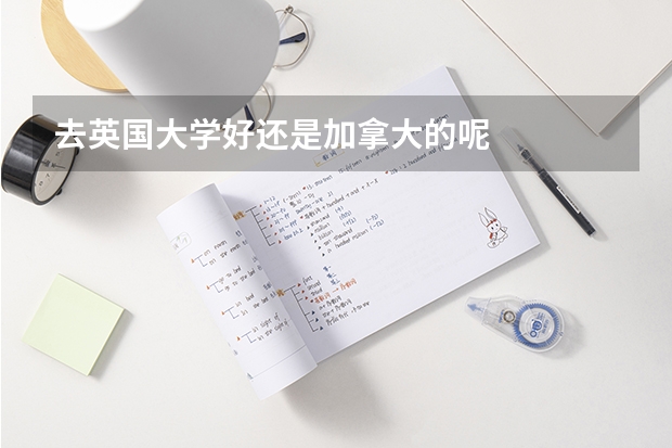去英国大学好还是加拿大的呢