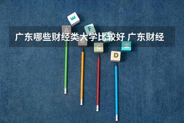 广东哪些财经类大学比较好 广东财经类大学排名