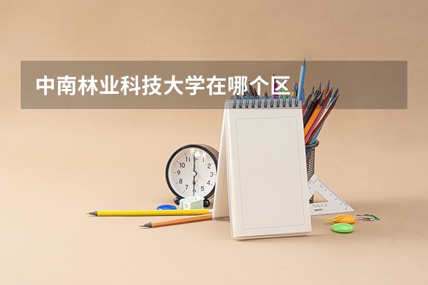 中南林业科技大学在哪个区