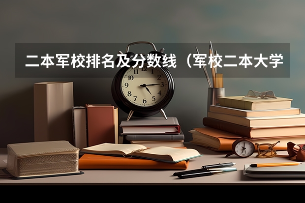 二本军校排名及分数线（军校二本大学排名及分数线）