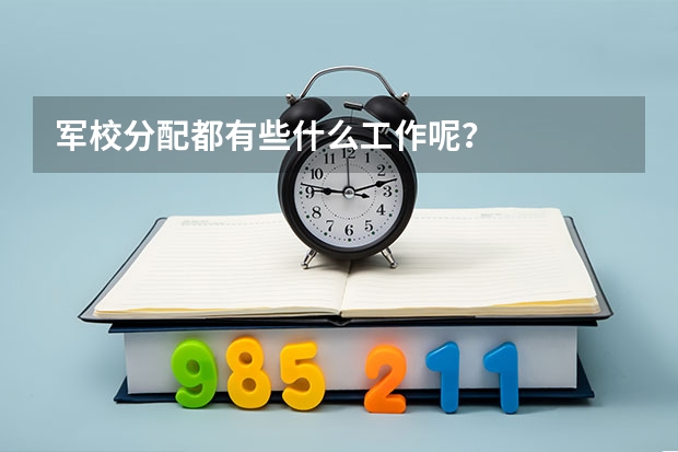 军校分配都有些什么工作呢？
