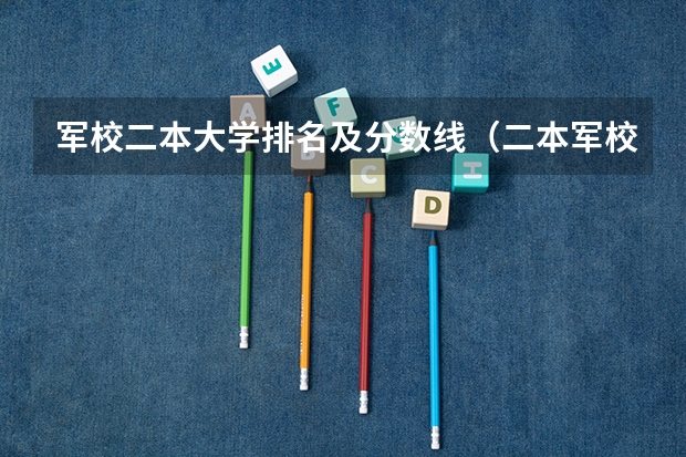 军校二本大学排名及分数线（二本军校，录取最低分数线、）