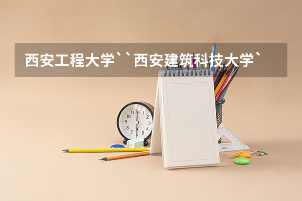 西安工程大学``西安建筑科技大学``西安工业大学``哪个大学比较好啊？（急需知道）