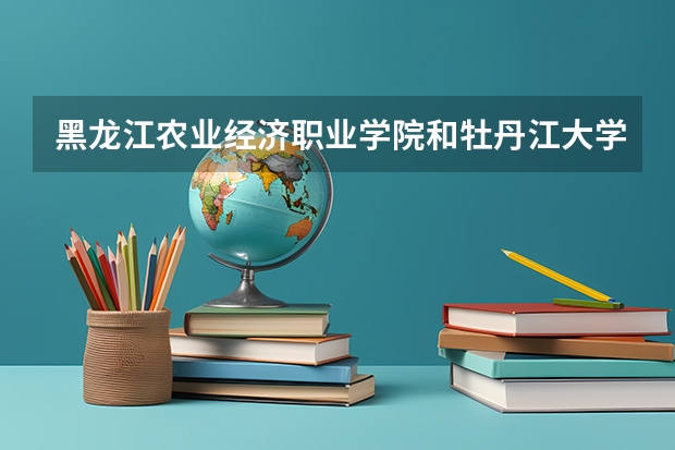 黑龙江农业经济职业学院和牡丹江大学哪个好啊！我想学生物制药