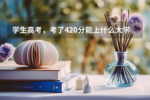 学生高考，考了420分能上什么大学？