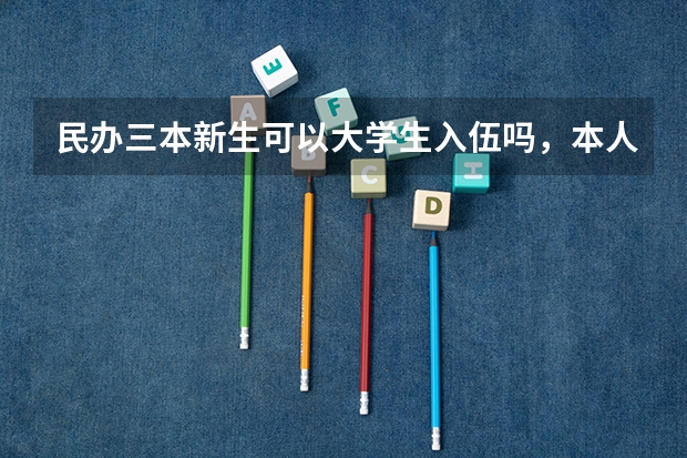 民办三本新生可以大学生入伍吗，本人今年高考失利，想去部队考军校，现在走三本能大学生入伍吗