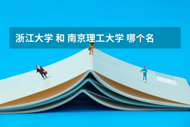 浙江大学 和 南京理工大学 哪个名气大些？校风好些？