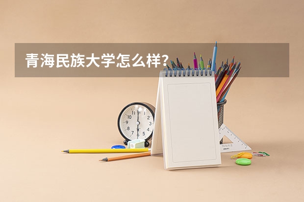 青海民族大学怎么样？