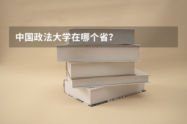 中国政法大学在哪个省？