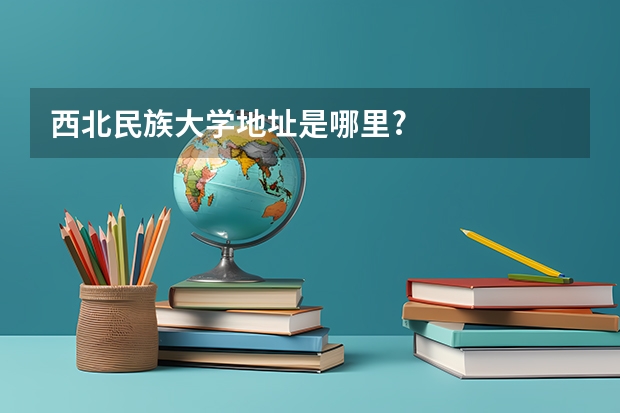 西北民族大学地址是哪里?
