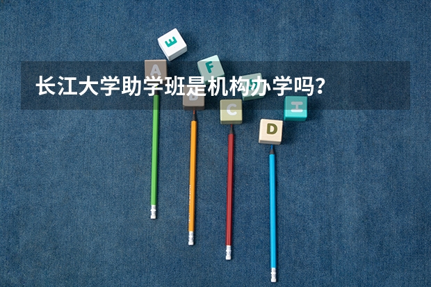 长江大学助学班是机构办学吗？