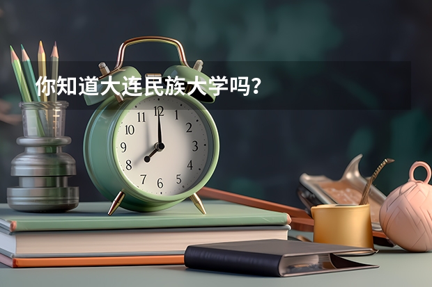 你知道大连民族大学吗？