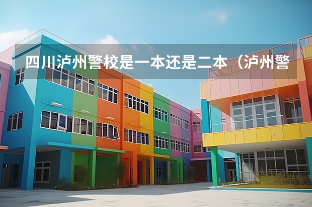 四川泸州警校是一本还是二本（泸州警校是一本还是二本）