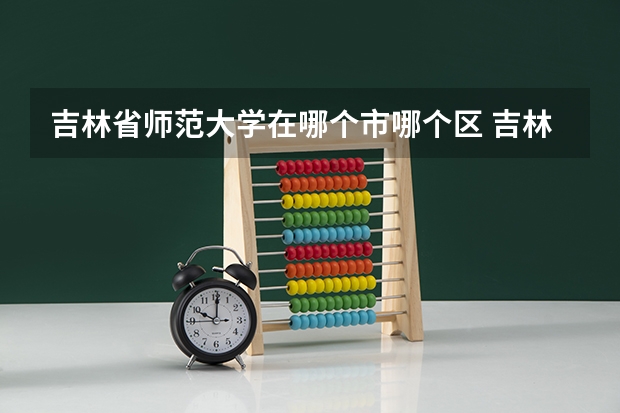 吉林省师范大学在哪个市哪个区 吉林师范大学有几个校区
