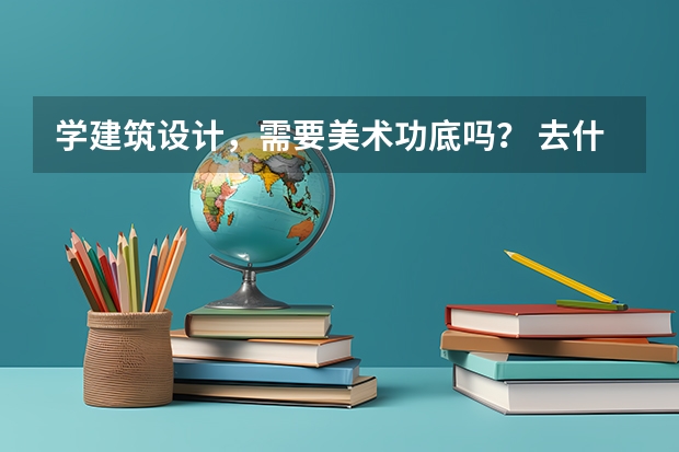 学建筑设计，需要美术功底吗？ 去什么大学比较好？