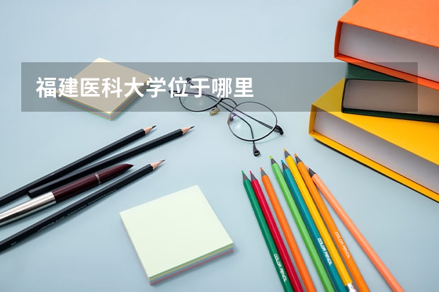 福建医科大学位于哪里