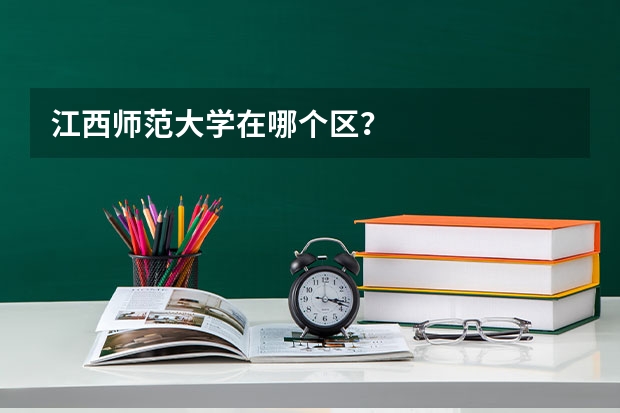 江西师范大学在哪个区？