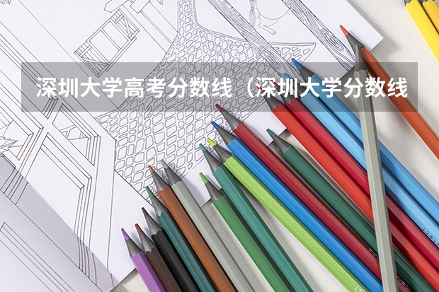 深圳大学高考分数线（深圳大学分数线2023年公布）