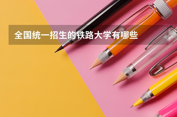 全国统一招生的铁路大学有哪些