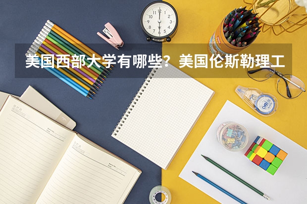 美国西部大学有哪些？美国伦斯勒理工学院属于哪个州？
