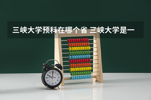 三峡大学预科在哪个省 三峡大学是一本还是二