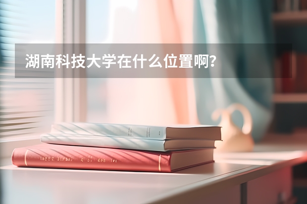湖南科技大学在什么位置啊？