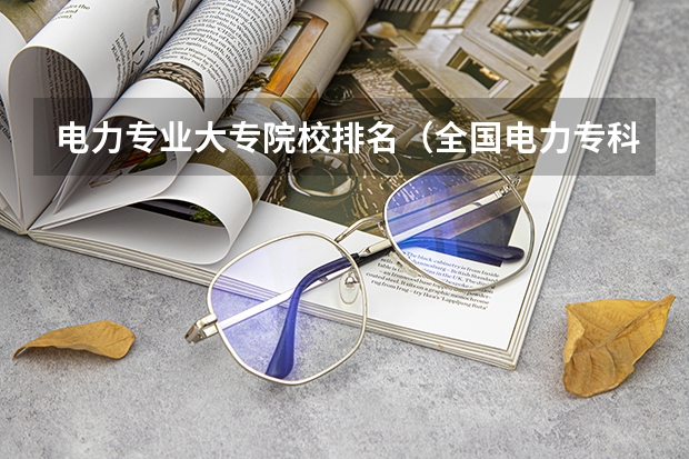 电力专业大专院校排名（全国电力专科学校排名）