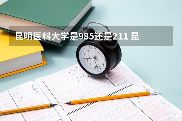 昆明医科大学是985还是211 昆明医科大学是几本