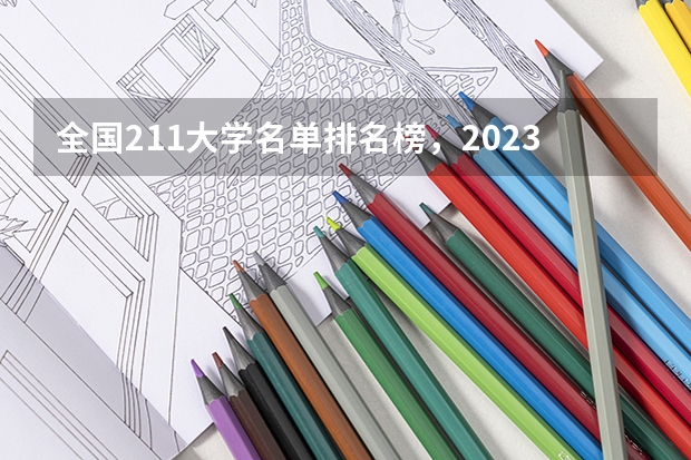 全国211大学名单排名榜,2023最新排名一览表(116所完整版) 211大学排名全国排名榜
