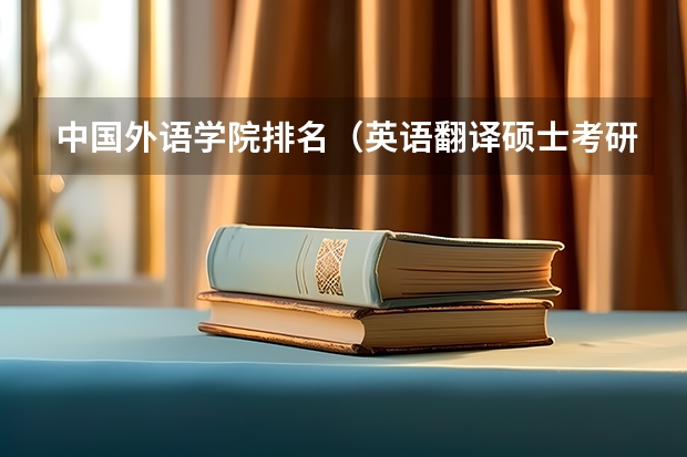中国外语学院排名（英语翻译硕士考研学校排名）