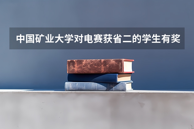 中国矿业大学对电赛获省二的学生有奖励吗,保研加分吗