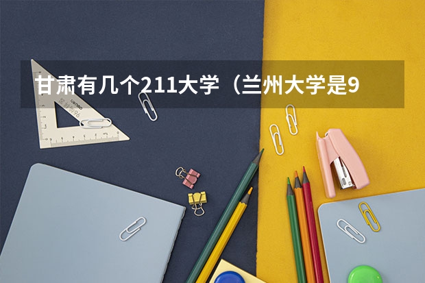 甘肃有几个211大学（兰州大学是985还是211排名全国第几）
