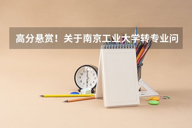 高分悬赏！关于南京工业大学转专业问题！（南方医科大学录取分数线）