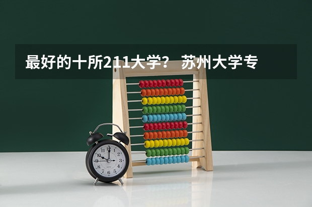 最好的十所211大学？ 苏州大学专业排名一览表