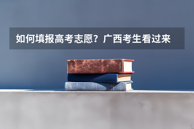 如何填报高考志愿？广西考生看过来