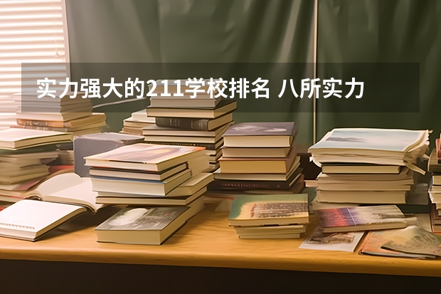 实力强大的211学校排名 八所实力最强的211大学