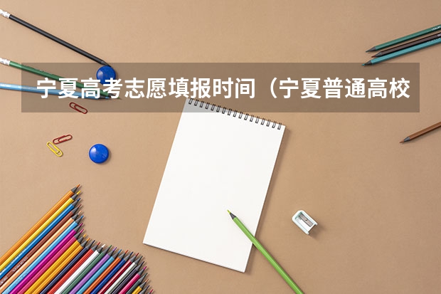 宁夏高考志愿填报时间（宁夏普通高校招生本科一批院校第三次征集志愿通告）