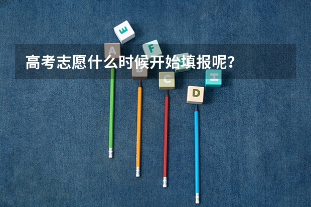 高考志愿什么时候开始填报呢？