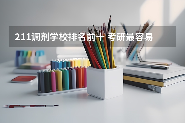 211调剂学校排名前十 考研最容易调剂的211大学
