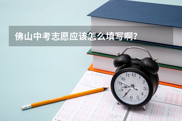 佛山中考志愿应该怎么填写啊?