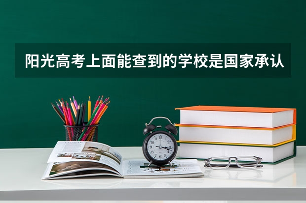阳光高考上面能查到的学校是国家承认的统招的吗？高考填报志愿的时候能填这个学校的。