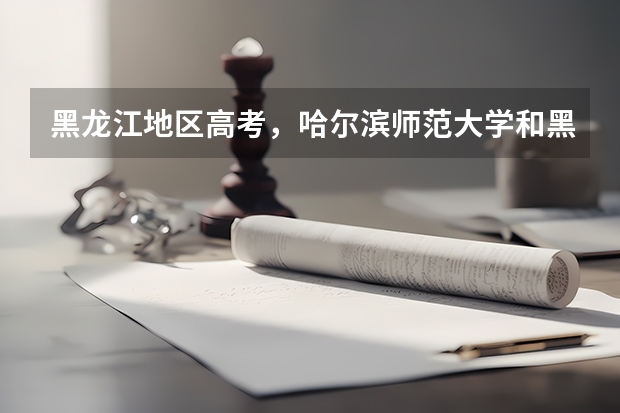 黑龙江地区高考，哈尔滨师范大学和黑龙江大学的分数二本B和C的分数段分别是多少，