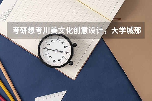 考研想考川美文化创意设计,大学城那几家机构哪个比较好?