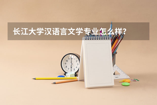 长江大学汉语言文学专业怎么样？